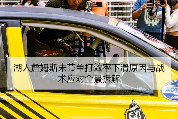 湖人詹姆斯末节单打效率下滑原因与战术应对全景拆解